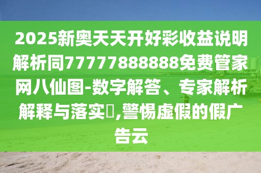 2025新奧天天開好彩收益說明解析同77777888888免費管家網(wǎng)八仙圖-數(shù)字解答、專家解析解釋與落實?,警惕虛假的假廣告云