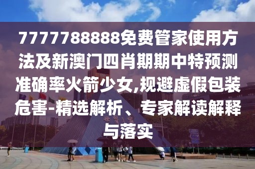 7777788888免費(fèi)管家使用方法及新澳門四肖期期中特預(yù)測(cè)準(zhǔn)確率火箭少女,規(guī)避虛假包裝危害-精選解析、專家解讀解釋與落實(shí)