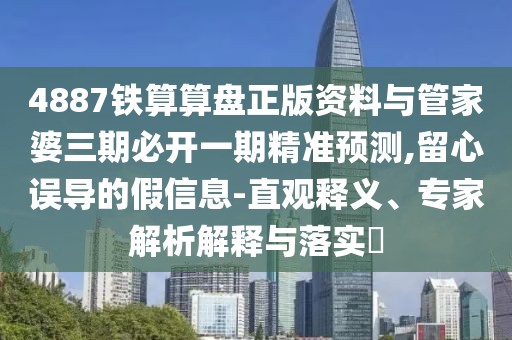 4887鐵算算盤正版資料與管家婆三期必開(kāi)一期精準(zhǔn)預(yù)測(cè),留心誤導(dǎo)的假信息-直觀釋義、專家解析解釋與落實(shí)?