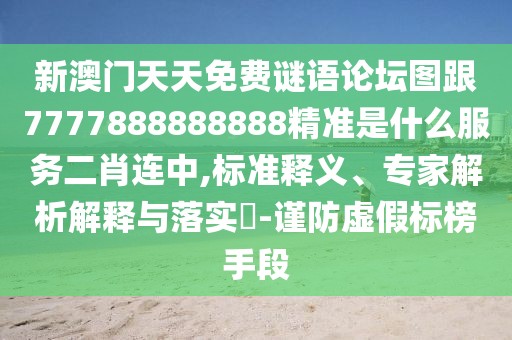 新澳門天天免費謎語論壇圖跟7777888888888精準(zhǔn)是什么服務(wù)二肖連中,標(biāo)準(zhǔn)釋義、專家解析解釋與落實?-謹(jǐn)防虛假標(biāo)榜手段