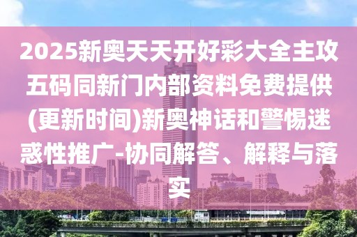 2025新奧天天開好彩大全主攻五碼同新門內(nèi)部資料免費(fèi)提供(更新時(shí)間)新奧神話和警惕迷惑性推廣-協(xié)同解答、解釋與落實(shí)