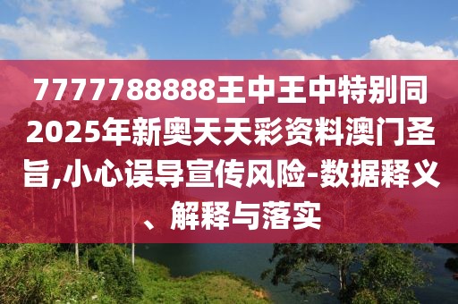 7777788888王中王中特別同2025年新奧天天彩資料澳門圣旨,小心誤導(dǎo)宣傳風(fēng)險(xiǎn)-數(shù)據(jù)釋義、解釋與落實(shí)