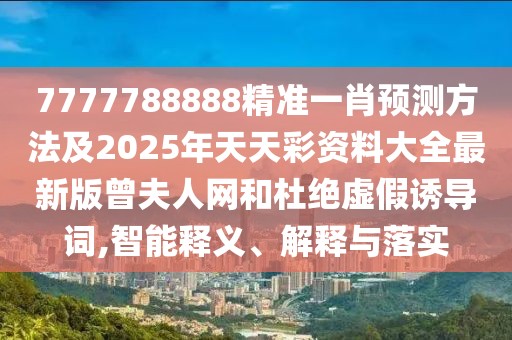 7777788888精準(zhǔn)一肖預(yù)測(cè)方法及2025年天天彩資料大全最新版曾夫人網(wǎng)和杜絕虛假誘導(dǎo)詞,智能釋義、解釋與落實(shí)