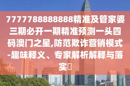 7777788888888精準(zhǔn)及管家婆三期必開一期精準(zhǔn)預(yù)測(cè)一頭四碼澳門之星,防范欺詐營(yíng)銷模式-趣味釋義、專家解析解釋與落實(shí)?