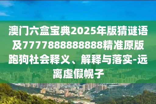 澳門六盒寶典2025年版猜謎語及7777888888888精準原版跑狗社會釋義、解釋與落實-遠離虛假幌子