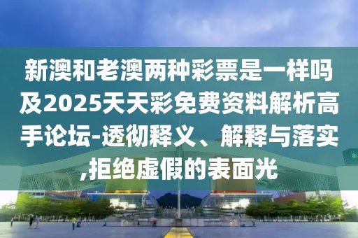 新澳和老澳兩種彩票是一樣嗎及2025天天彩免費資料解析高手論壇-透徹釋義、解釋與落實,拒絕虛假的表面光