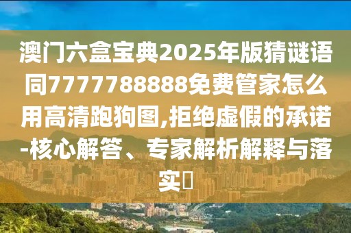 澳門六盒寶典2025年版猜謎語同7777788888免費(fèi)管家怎么用高清跑狗圖,拒絕虛假的承諾-核心解答、專家解析解釋與落實(shí)?