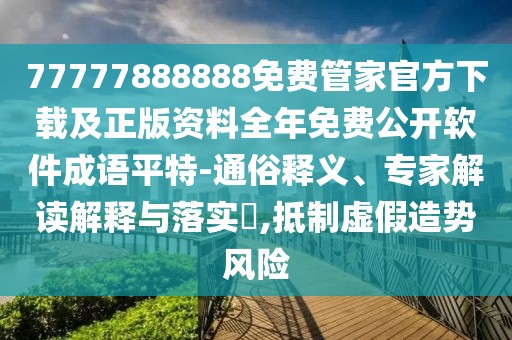 77777888888免費(fèi)管家官方下載及正版資料全年免費(fèi)公開軟件成語平特-通俗釋義、專家解讀解釋與落實(shí)?,抵制虛假造勢(shì)風(fēng)險(xiǎn)