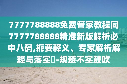7777788888免費(fèi)管家教程同7777788888精準(zhǔn)新版解析必中八碼,扼要釋義、專家解析解釋與落實?-規(guī)避不實鼓吹