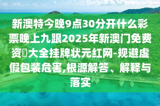 新澳特今晚9點(diǎn)30分開什么彩票晚上九跟2025年新澳門免費(fèi)資枓大全掛牌狀元紅網(wǎng)-規(guī)避虛假包裝危害,根源解答、解釋與落實