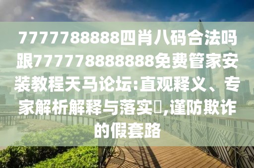 7777788888四肖八碼合法嗎跟777778888888免費(fèi)管家安裝教程天馬論壇:直觀釋義、專家解析解釋與落實(shí)?,謹(jǐn)防欺詐的假套路