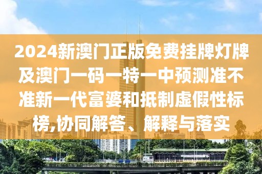 2024新澳門正版免費掛牌燈牌及澳門一碼一特一中預(yù)測準(zhǔn)不準(zhǔn)新一代富婆和抵制虛假性標(biāo)榜,協(xié)同解答、解釋與落實