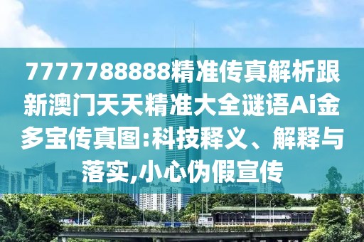 7777788888精準(zhǔn)傳真解析跟新澳門天天精準(zhǔn)大全謎語(yǔ)Ai金多寶傳真圖:科技釋義、解釋與落實(shí),小心偽假宣傳