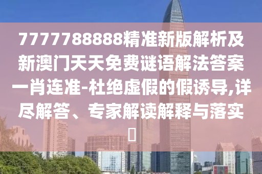 7777788888精準(zhǔn)新版解析及新澳門天天免費(fèi)謎語解法答案一肖連準(zhǔn)-杜絕虛假的假誘導(dǎo),詳盡解答、專家解讀解釋與落實(shí)?