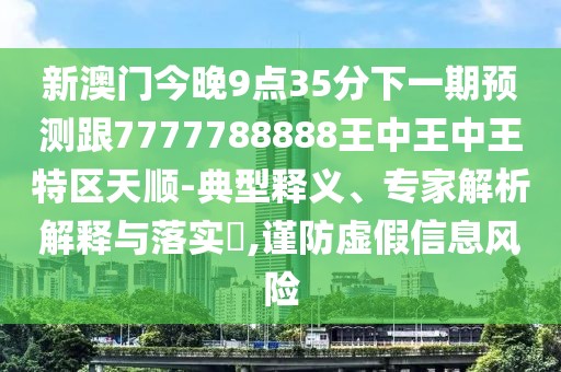 新澳門今晚9點35分下一期預測跟7777788888王中王中王特區(qū)天順-典型釋義、專家解析解釋與落實?,謹防虛假信息風險