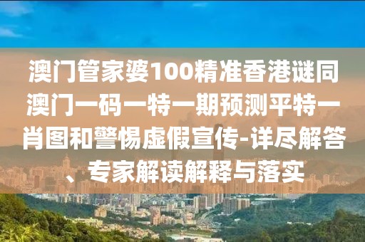 澳門管家婆100精準(zhǔn)香港謎同澳門一碼一特一期預(yù)測平特一肖圖和警惕虛假宣傳-詳盡解答、專家解讀解釋與落實