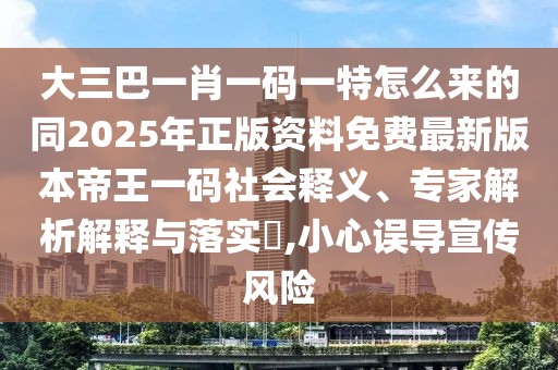 大三巴一肖一碼一特怎么來的同2025年正版資料免費(fèi)最新版本帝王一碼社會(huì)釋義、專家解析解釋與落實(shí)?,小心誤導(dǎo)宣傳風(fēng)險(xiǎn)