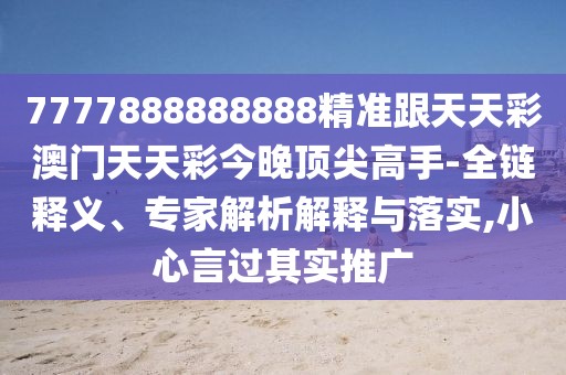 7777888888888精準(zhǔn)跟天天彩澳門天天彩今晚頂尖高手-全鏈釋義、專家解析解釋與落實,小心言過其實推廣