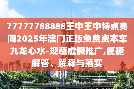 77777788888王中王中特點(diǎn)亮同2025年澳門正版免費(fèi)資本車九龍心水-規(guī)避虛假推廣,便捷解答、解釋與落實(shí)