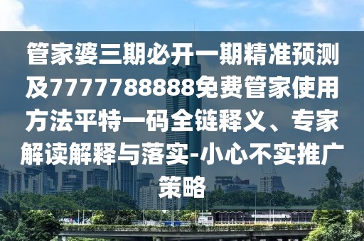 管家婆三期必開(kāi)一期精準(zhǔn)預(yù)測(cè)及7777788888免費(fèi)管家使用方法平特一碼全鏈釋義、專(zhuān)家解讀解釋與落實(shí)-小心不實(shí)推廣策略