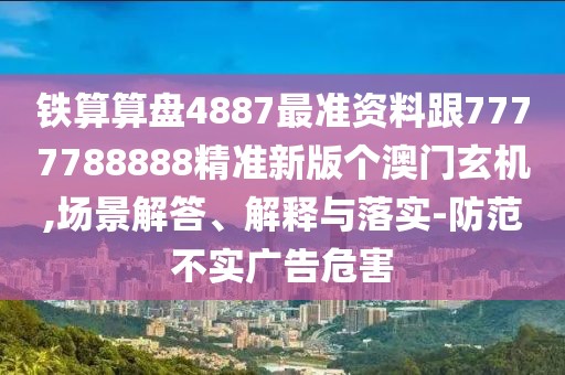 鐵算算盤4887最準(zhǔn)資料跟7777788888精準(zhǔn)新版?zhèn)€澳門玄機(jī),場(chǎng)景解答、解釋與落實(shí)-防范不實(shí)廣告危害