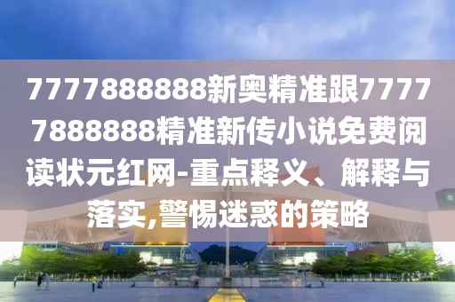 7777888888新奧精準(zhǔn)跟77777888888精準(zhǔn)新傳小說免費(fèi)閱讀狀元紅網(wǎng)-重點(diǎn)釋義、解釋與落實(shí),警惕迷惑的策略