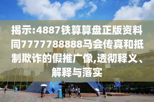 揭示:4887鐵算算盤(pán)正版資料同7777788888馬會(huì)傳真和抵制欺詐的假推廣像,透徹釋義、解釋與落實(shí)