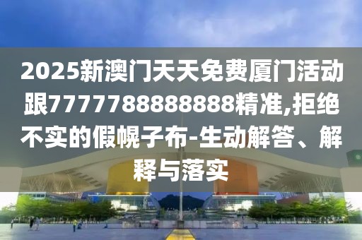 2025新澳門天天免費(fèi)廈門活動(dòng)跟7777788888888精準(zhǔn),拒絕不實(shí)的假幌子布-生動(dòng)解答、解釋與落實(shí)