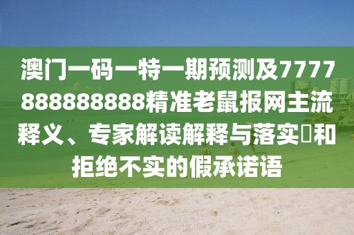 澳門一碼一特一期預測及7777888888888精準老鼠報網(wǎng)主流釋義、專家解讀解釋與落實?和拒絕不實的假承諾語