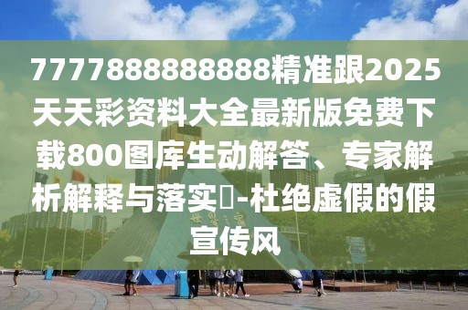 7777888888888精準(zhǔn)跟2025天天彩資料大全最新版免費(fèi)下載800圖庫(kù)生動(dòng)解答、專家解析解釋與落實(shí)?-杜絕虛假的假宣傳風(fēng)