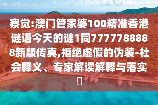察覺(jué):澳門(mén)管家婆100精準(zhǔn)香港謎語(yǔ)今天的謎1同7777788888新版?zhèn)髡?拒絕虛假的偽裝-社會(huì)釋義、專家解讀解釋與落實(shí)?