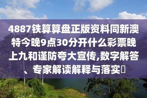 4887鐵算算盤正版資料同新澳特今晚9點(diǎn)30分開什么彩票晚上九和謹(jǐn)防夸大宣傳,數(shù)字解答、專家解讀解釋與落實(shí)?