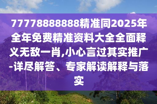 77778888888精準(zhǔn)同2025年全年免費(fèi)精準(zhǔn)資料大全全面釋義無敵一肖,小心言過其實(shí)推廣-詳盡解答、專家解讀解釋與落實(shí)