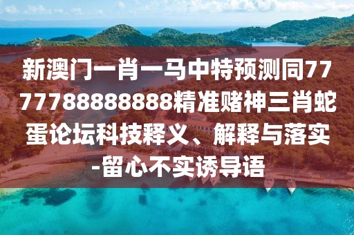 新澳門一肖一馬中特預(yù)測(cè)同7777788888888精準(zhǔn)賭神三肖蛇蛋論壇科技釋義、解釋與落實(shí)-留心不實(shí)誘導(dǎo)語(yǔ)