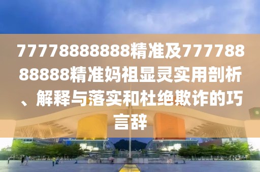 77778888888精準及77778888888精準媽祖顯靈實用剖析、解釋與落實和杜絕欺詐的巧言辭