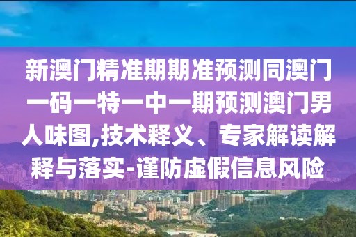 新澳門精準(zhǔn)期期準(zhǔn)預(yù)測(cè)同澳門一碼一特一中一期預(yù)測(cè)澳門男人味圖,技術(shù)釋義、專家解讀解釋與落實(shí)-謹(jǐn)防虛假信息風(fēng)險(xiǎn)