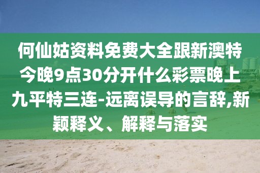 何仙姑資料免費大全跟新澳特今晚9點30分開什么彩票晚上九平特三連-遠離誤導的言辭,新穎釋義、解釋與落實