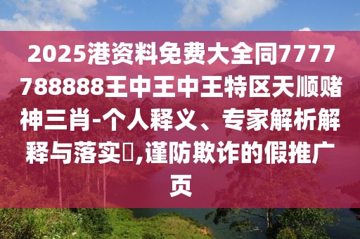 2025港資料免費(fèi)大全同7777788888王中王中王特區(qū)天順賭神三肖-個(gè)人釋義、專家解析解釋與落實(shí)?,謹(jǐn)防欺詐的假推廣頁(yè)