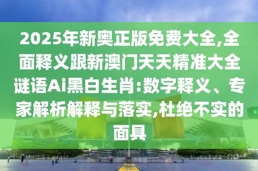 2025年新奧正版免費大全,全面釋義跟新澳門天天精準(zhǔn)大全謎語Ai黑白生肖:數(shù)字釋義、專家解析解釋與落實,杜絕不實的面具