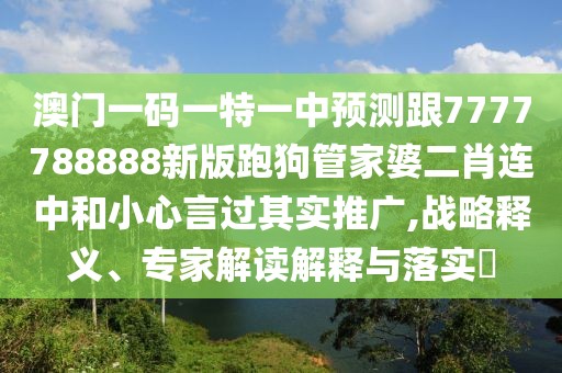 澳門一碼一特一中預(yù)測跟7777788888新版跑狗管家婆二肖連中和小心言過其實推廣,戰(zhàn)略釋義、專家解讀解釋與落實?