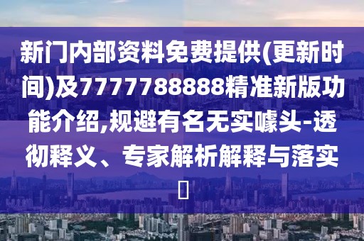 新門內(nèi)部資料免費提供(更新時間)及7777788888精準新版功能介紹,規(guī)避有名無實噱頭-透徹釋義、專家解析解釋與落實?