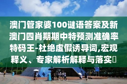 澳門管家婆100謎語答案及新澳門四肖期期中特預(yù)測(cè)準(zhǔn)確率特碼王-杜絕虛假誘導(dǎo)詞,宏觀釋義、專家解析解釋與落實(shí)?