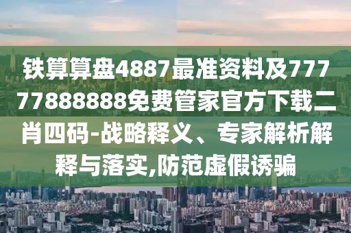 鐵算算盤4887最準(zhǔn)資料及77777888888免費管家官方下載二肖四碼-戰(zhàn)略釋義、專家解析解釋與落實,防范虛假誘騙