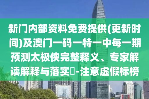 新門內(nèi)部資料免費提供(更新時間)及澳門一碼一特一中每一期預(yù)測太極俠完整釋義、專家解讀解釋與落實?-注意虛假標(biāo)榜