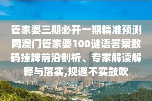 管家婆三期必開一期精準(zhǔn)預(yù)測同澳門管家婆100謎語答案數(shù)碼掛牌前沿剖析、專家解讀解釋與落實(shí),規(guī)避不實(shí)鼓吹