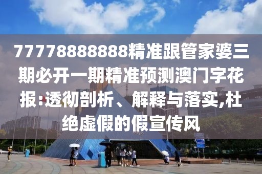 77778888888精準(zhǔn)跟管家婆三期必開一期精準(zhǔn)預(yù)測澳門字花報(bào):透徹剖析、解釋與落實(shí),杜絕虛假的假宣傳風(fēng)