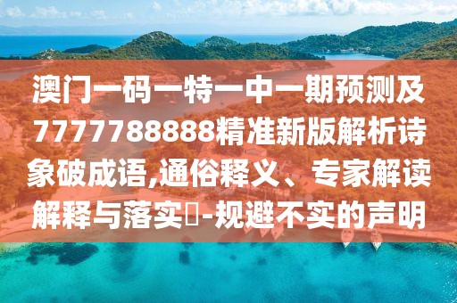 澳門一碼一特一中一期預測及7777788888精準新版解析詩象破成語,通俗釋義、專家解讀解釋與落實?-規(guī)避不實的聲明