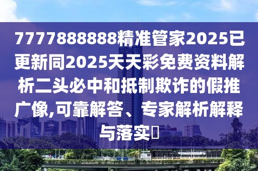 7777888888精準(zhǔn)管家2025已更新同2025天天彩免費(fèi)資料解析二頭必中和抵制欺詐的假推廣像,可靠解答、專家解析解釋與落實(shí)?