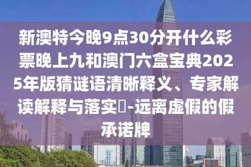 新澳特今晚9點(diǎn)30分開什么彩票晚上九和澳門六盒寶典2025年版猜謎語清晰釋義、專家解讀解釋與落實(shí)?-遠(yuǎn)離虛假的假承諾牌