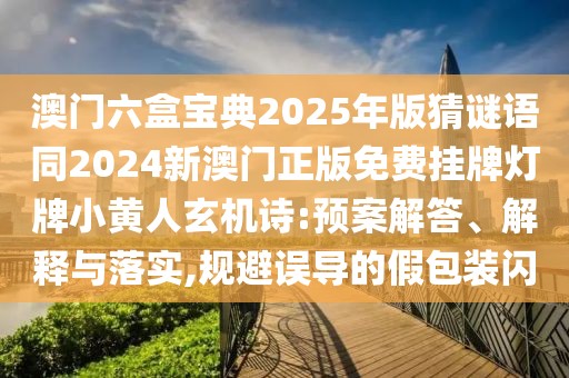 澳門六盒寶典2025年版猜謎語同2024新澳門正版免費(fèi)掛牌燈牌小黃人玄機(jī)詩:預(yù)案解答、解釋與落實(shí),規(guī)避誤導(dǎo)的假包裝閃